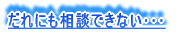 誰にも相談できない